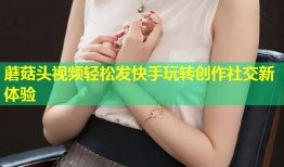 蘑菇头视频轻松发快手玩转创作社交新体验