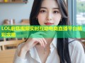 LOL蘑菇视频实时互动电商直播平台精彩攻略