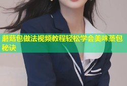 蘑菇包做法视频教程轻松学会美味蒸包秘诀