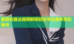 蘑菇包做法视频教程轻松学会美味蒸包秘诀