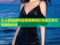 牛小蘑菇旗袍直播视频精彩呈现尽享互动购物体验