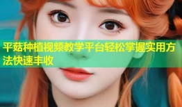 平菇种植视频教学平台轻松掌握实用方法快速丰收