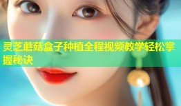 灵芝蘑菇盒子种植全程视频教学轻松掌握秘诀