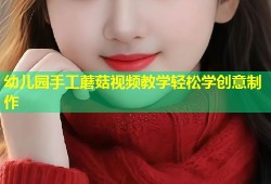 幼儿园手工蘑菇视频教学轻松学创意制作
