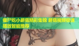 僵尸吃小蘑菇精彩集锦 蘑菇视频极速播放智能推荐
