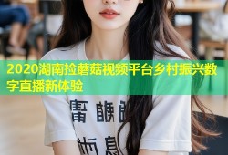2020湖南捡蘑菇视频平台乡村振兴数字直播新体验