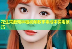 花生壳蘑菇种植视频教学零成本实用技巧
