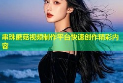 串珠蘑菇视频制作平台快速创作精彩内容