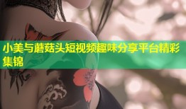 小美与蘑菇头短视频趣味分享平台精彩集锦