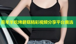 喜羊羊吃烤蘑菇精彩视频分享平台首选