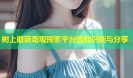 树上蘑菇奇观探索平台智能识别与分享