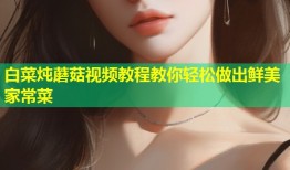 白菜炖蘑菇视频教程教你轻松做出鲜美家常菜