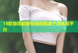 18款禁用软蘑菇视频极速下载体验平台