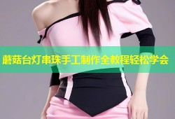 蘑菇台灯串珠手工制作全教程轻松学会