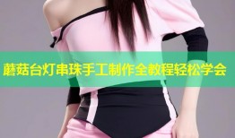 蘑菇台灯串珠手工制作全教程轻松学会