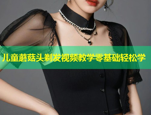 儿童蘑菇头剃发视频教学零基础轻松学