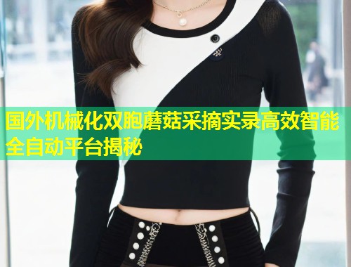 国外机械化双胞蘑菇采摘实录高效智能全自动平台揭秘