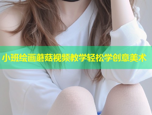 小班绘画蘑菇视频教学轻松学创意美术