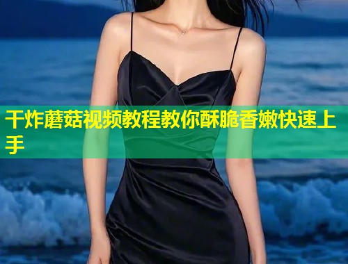 干炸蘑菇视频教程教你酥脆香嫩快速上手