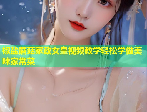 椒盐蘑菇家政女皇视频教学轻松学做美味家常菜
