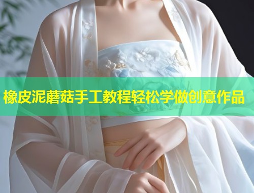 橡皮泥蘑菇手工教程轻松学做创意作品
