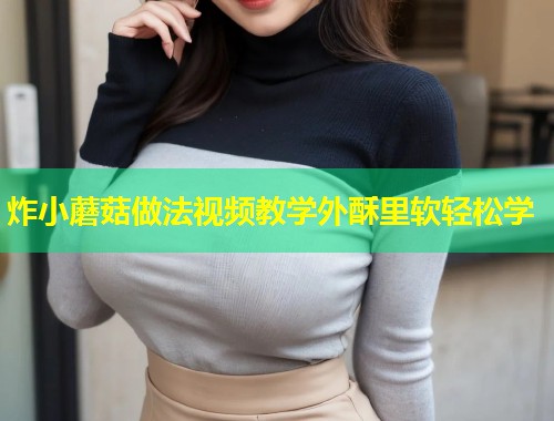 炸小蘑菇做法视频教学外酥里软轻松学