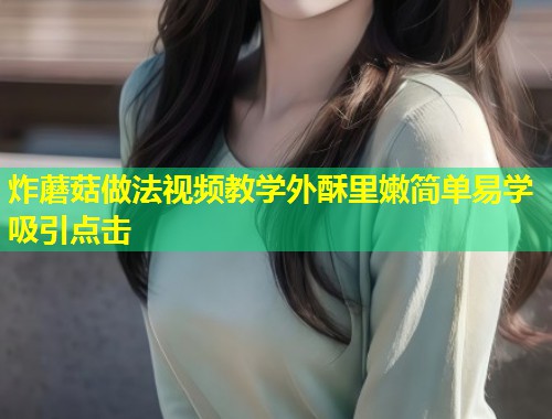 炸蘑菇做法视频教学外酥里嫩简单易学吸引点击