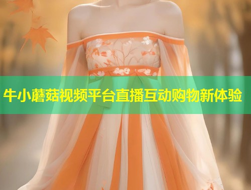 牛小蘑菇视频平台直播互动购物新体验