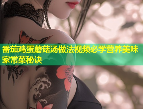 番茄鸡蛋蘑菇汤做法视频必学营养美味家常菜秘诀