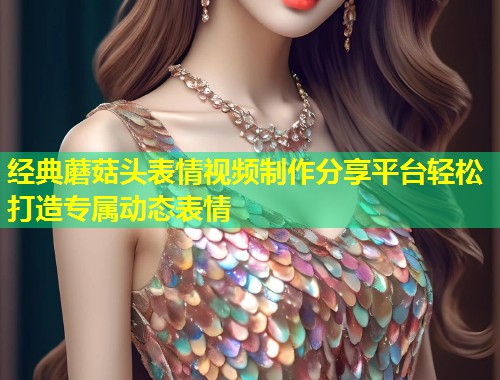 经典蘑菇头表情视频制作分享平台轻松打造专属动态表情