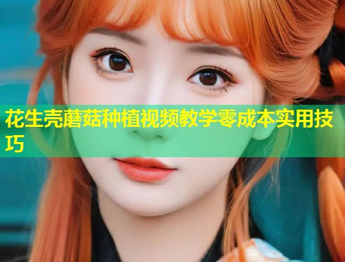 花生壳蘑菇种植视频教学零成本实用技巧