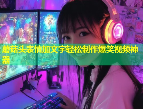蘑菇头表情加文字轻松制作爆笑视频神器