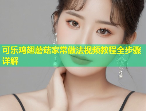 可乐鸡翅蘑菇家常做法视频教程全步骤详解