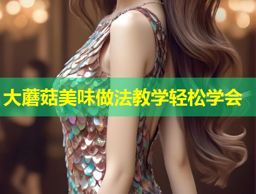 大蘑菇美味做法教学轻松学会