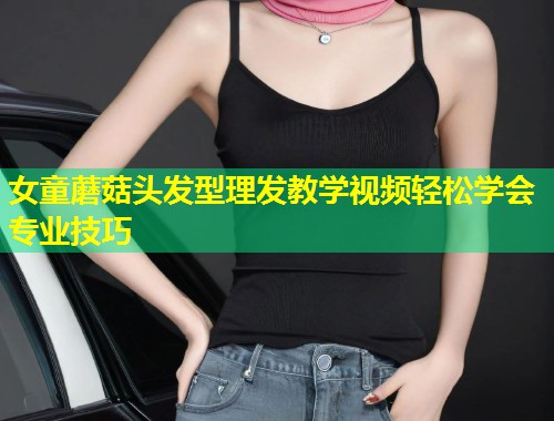 女童蘑菇头发型理发教学视频轻松学会专业技巧