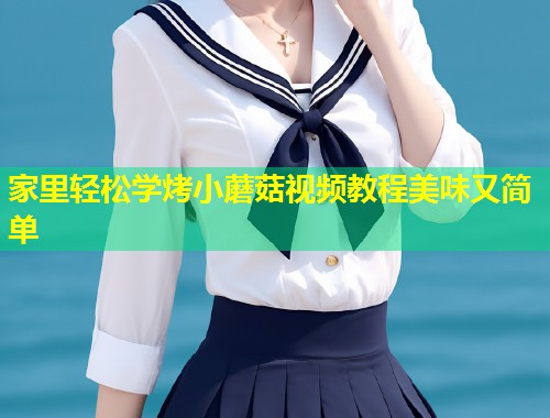 家里轻松学烤小蘑菇视频教程美味又简单