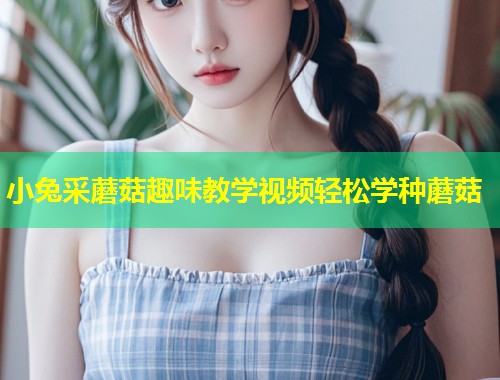 小兔采蘑菇趣味教学视频轻松学种蘑菇