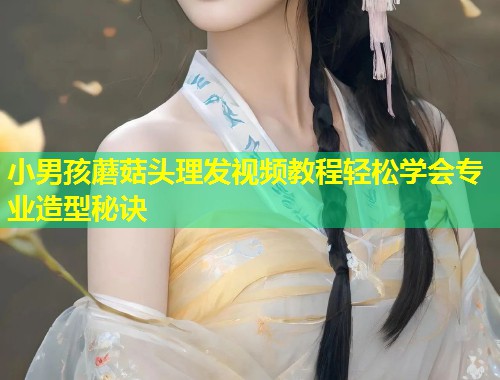 小男孩蘑菇头理发视频教程轻松学会专业造型秘诀