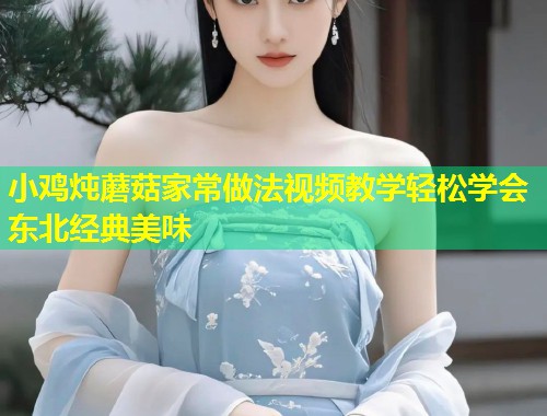 小鸡炖蘑菇家常做法视频教学轻松学会东北经典美味