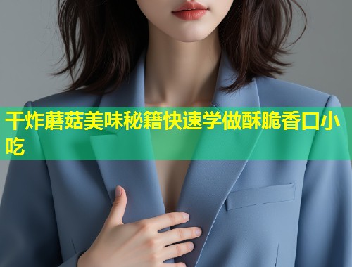 干炸蘑菇美味秘籍快速学做酥脆香口小吃