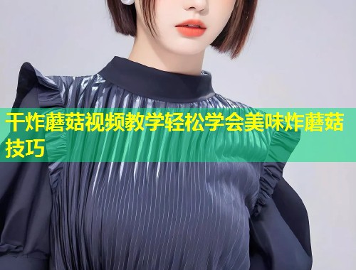 干炸蘑菇视频教学轻松学会美味炸蘑菇技巧