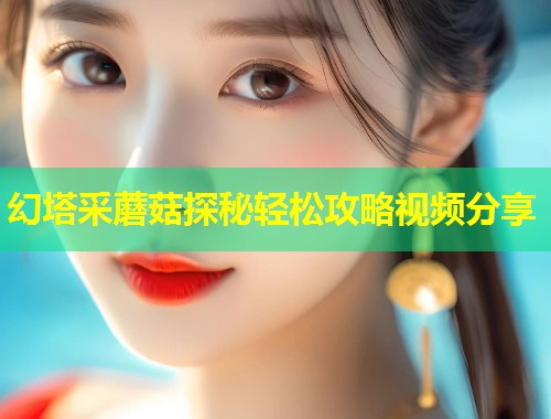幻塔采蘑菇探秘轻松攻略视频分享